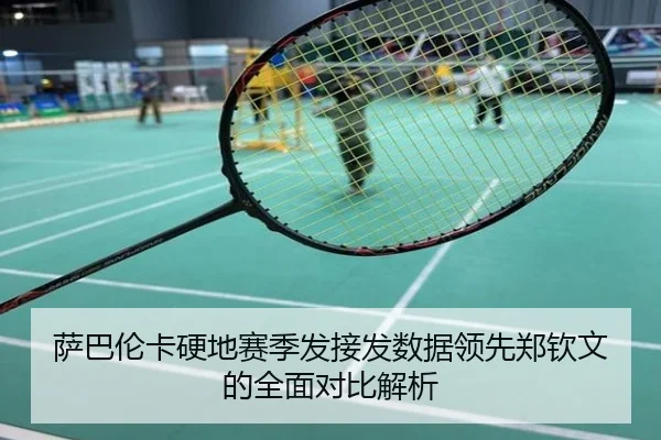 萨巴伦卡硬地赛季发接发数据领先郑钦文的全面对比解析