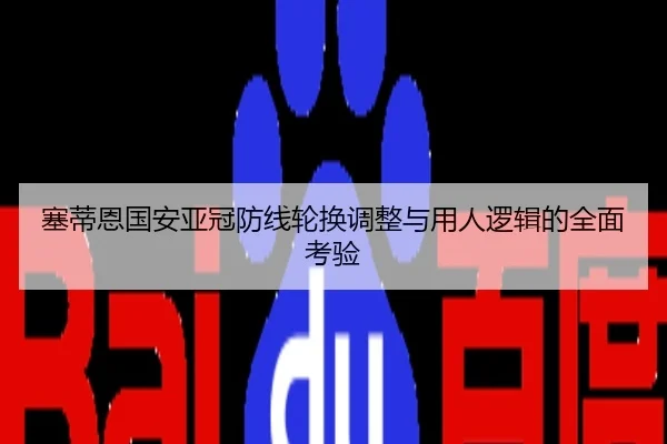 塞蒂恩国安亚冠防线轮换调整与用人逻辑的全面考验