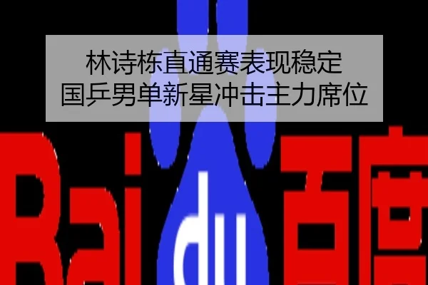 林诗栋直通赛表现稳定 国乒男单新星冲击主力席位
