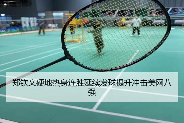 郑钦文硬地热身连胜延续发球提升冲击美网八强