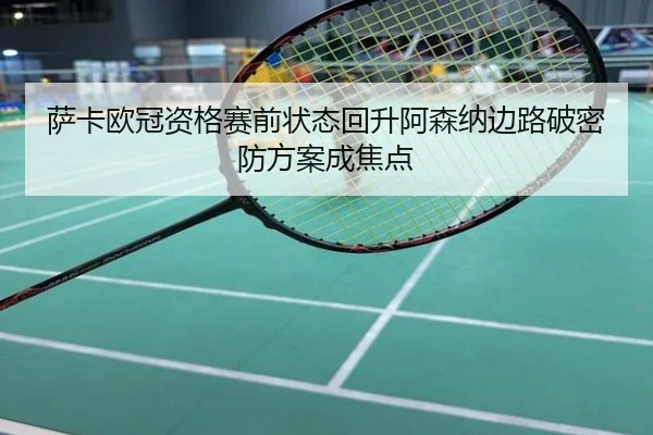 萨卡欧冠资格赛前状态回升阿森纳边路破密防方案成焦点